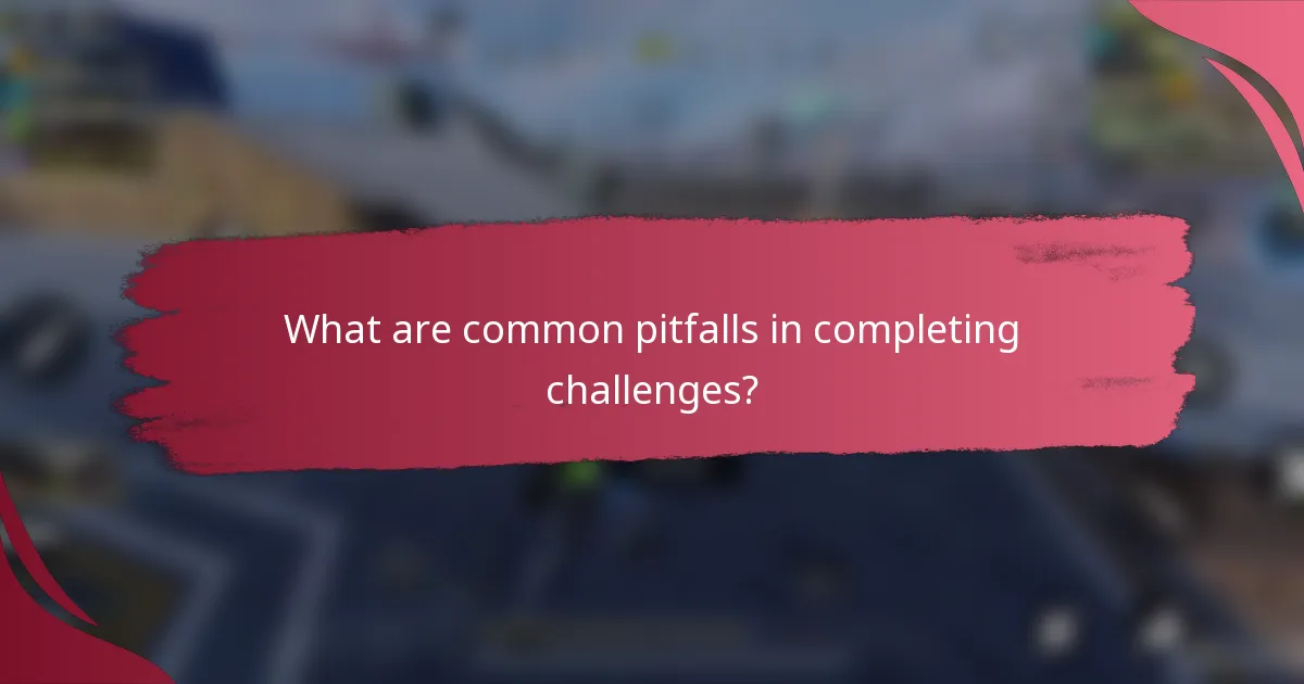 What are common pitfalls in completing challenges?
